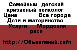 Семейный, детский, кризисный психолог › Цена ­ 2 000 - Все города Дети и материнство » Услуги   . Мордовия респ.